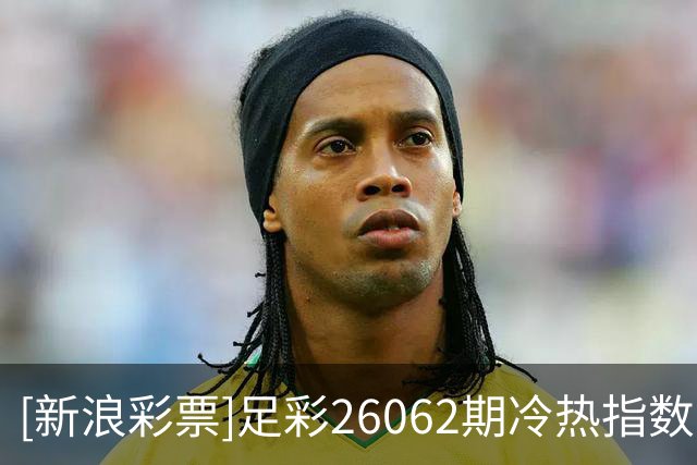 [新浪彩票]足彩26062期冷热指数：勒沃库森对攻制胜